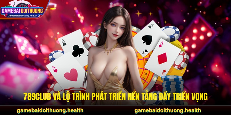 789CLUB và lộ trình phát triển nền tảng đầy triển vọng