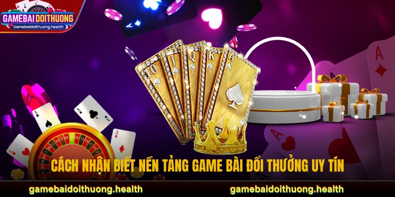 Cách nhận biết nền tảng game bài đổi thưởng uy tín
