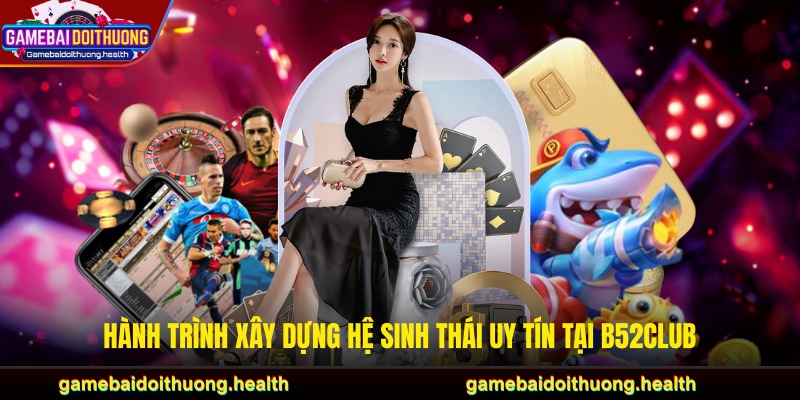 Hành trình xây dựng hệ sinh thái uy tín tại B52CLUB