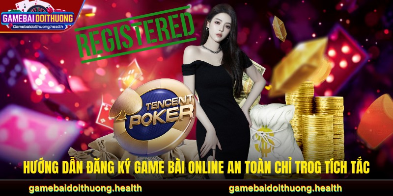 Hướng Dẫn Đăng Ký Game Bài Online An Toàn Chỉ Trog Tích Tắc