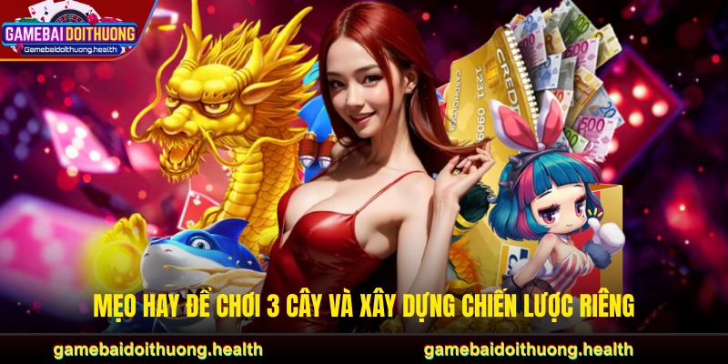 Mẹo hay để chơi 3 cây và xây dựng chiến lược riêng