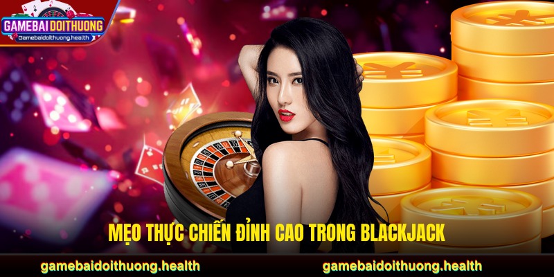 Mẹo thực chiến đỉnh cao trong Blackjack