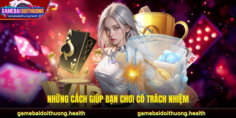 Những cách giúp bạn chơi có trách nhiệm