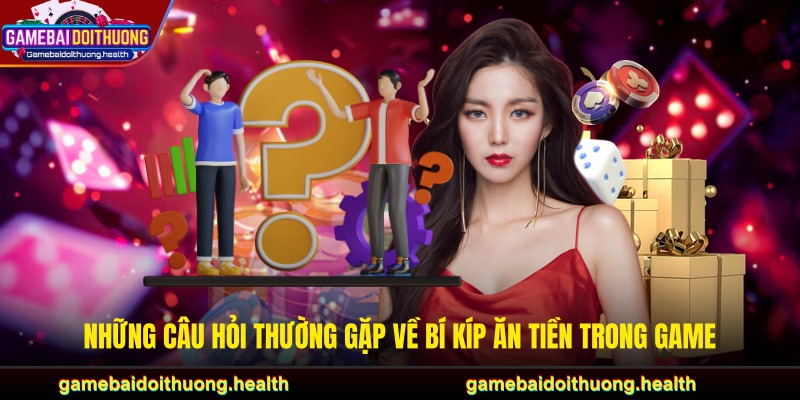 Những câu hỏi thường gặp về bí kíp ăn tiền trong game