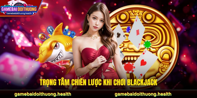 Trọng tâm chiến lược khi chơi blackjack